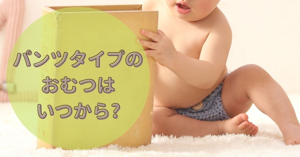 【パンツタイプのおむつはいつから?】我が家の体験談もご紹介します