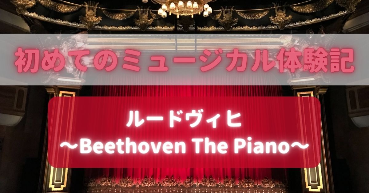 【初めてのミュージカル体験記】「ルードヴィヒ～Beethoven The Piano～」