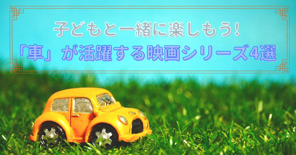 【子どもと一緒に楽しむ】車が活躍する映画シリーズおすすめ4選