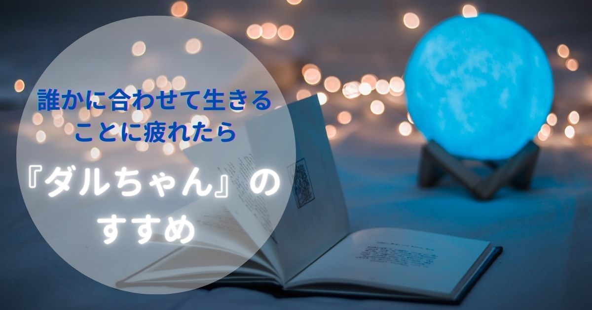 【誰かに合わせて生きることに疲れたら】『ダルちゃん』のすすめ